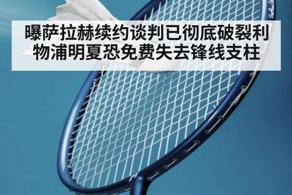 曝萨拉赫续约谈判已彻底破裂利物浦明夏恐免费失去锋线支柱