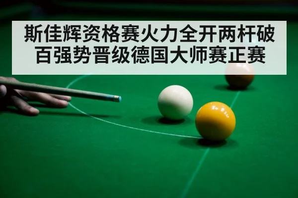 斯佳辉资格赛火力全开两杆破百强势晋级德国大师赛正赛