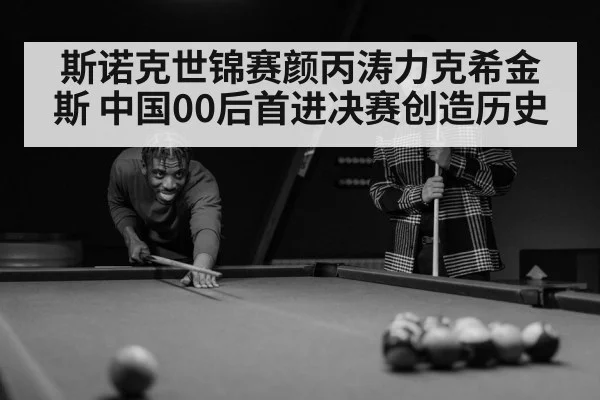 斯诺克世锦赛颜丙涛力克希金斯 中国00后首进决赛创造历史